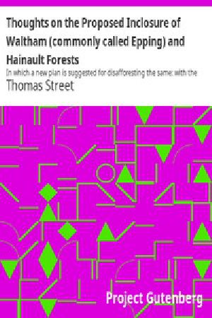 [Gutenberg 53866] • Thoughts on the Proposed Inclosure of Waltham (commonly called Epping) and Hainault Forests / In which a new plan is suggested for disafforesting the same: with the heads of the bill now proposed for that purpose